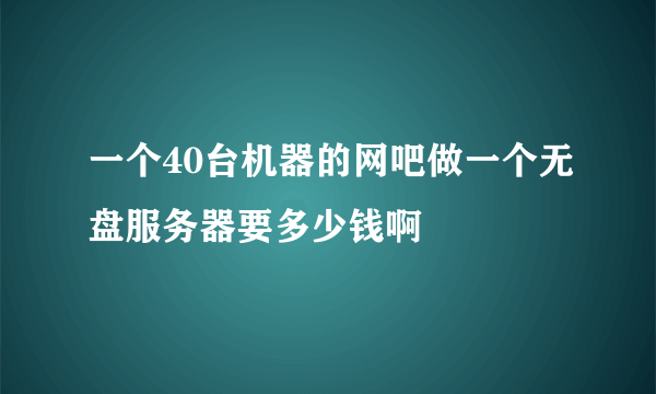 一个40台机器的网吧做一个无盘服务器要多少钱啊