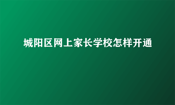 城阳区网上家长学校怎样开通