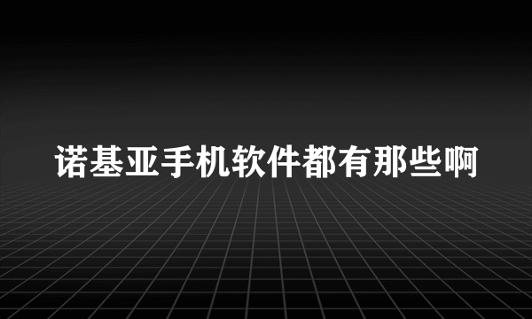 诺基亚手机软件都有那些啊