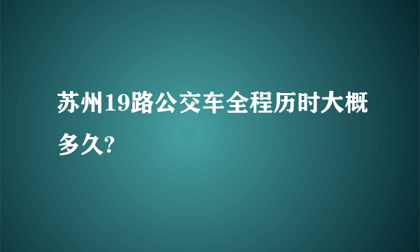 苏州19路公交车全程历时大概多久?