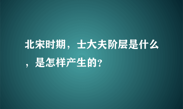 北宋时期，士大夫阶层是什么，是怎样产生的？