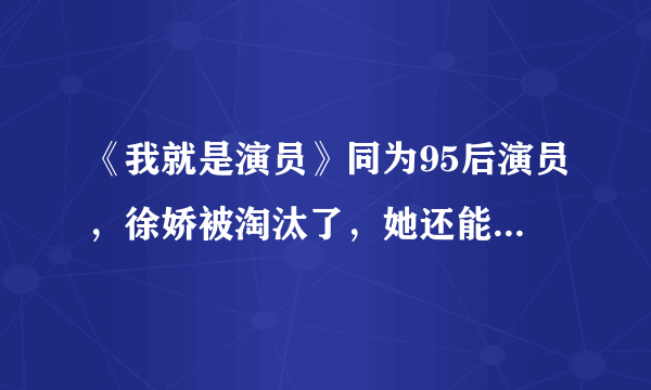 《我就是演员》同为95后演员，徐娇被淘汰了，她还能坚持多久