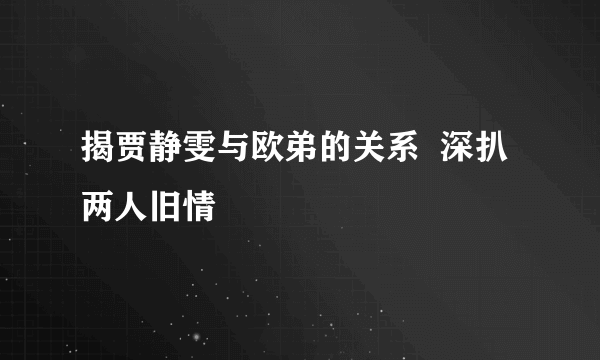 揭贾静雯与欧弟的关系  深扒两人旧情