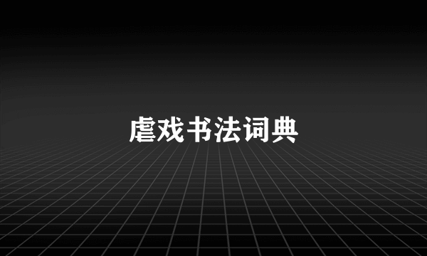 虐戏书法词典