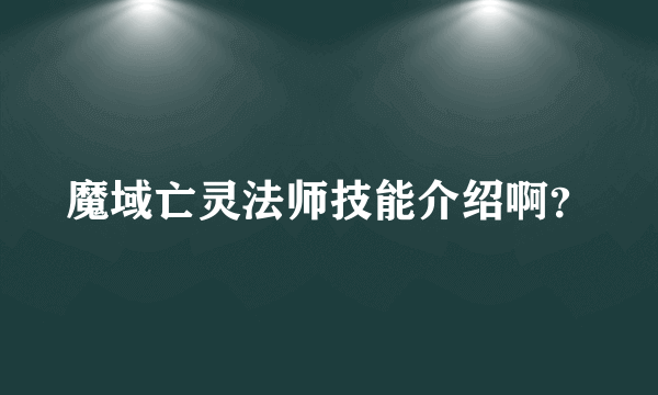 魔域亡灵法师技能介绍啊？