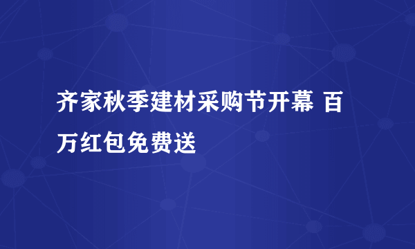 齐家秋季建材采购节开幕 百万红包免费送