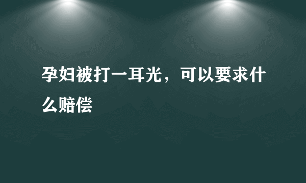 孕妇被打一耳光，可以要求什么赔偿