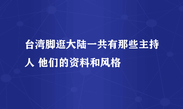 台湾脚逛大陆一共有那些主持人 他们的资料和风格