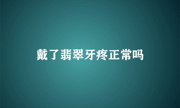 戴了翡翠牙疼正常吗