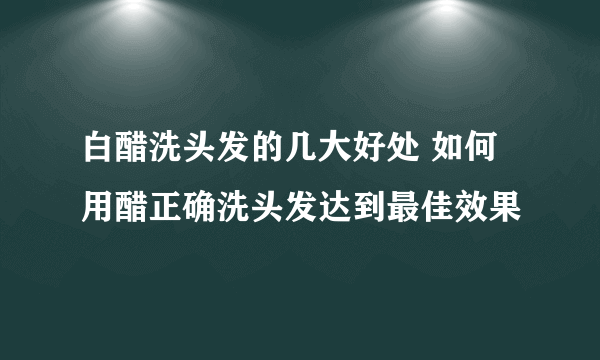 白醋洗头发的几大好处 如何用醋正确洗头发达到最佳效果