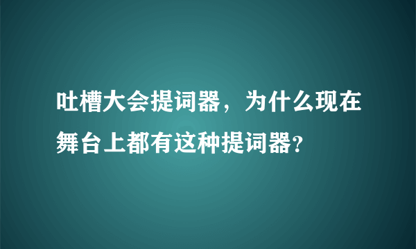 吐槽大会提词器，为什么现在舞台上都有这种提词器？