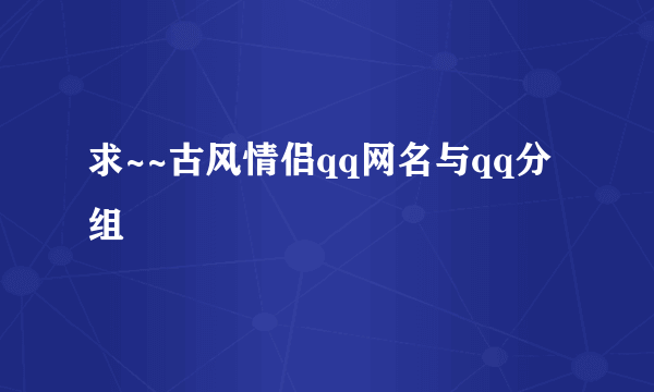 求~~古风情侣qq网名与qq分组