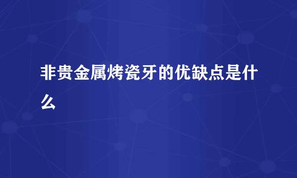 非贵金属烤瓷牙的优缺点是什么