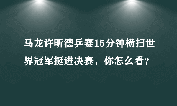 马龙许昕德乒赛15分钟横扫世界冠军挺进决赛，你怎么看？