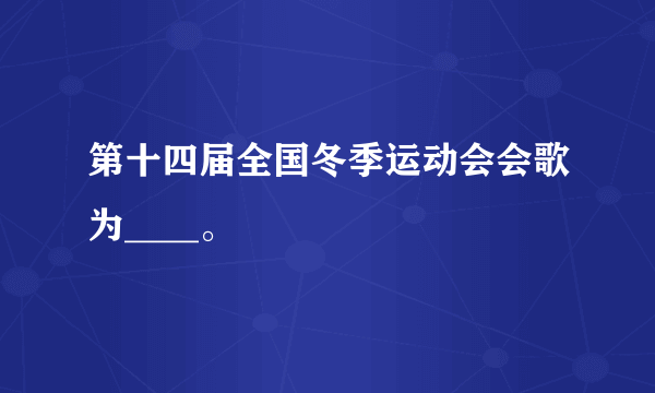 第十四届全国冬季运动会会歌为____。