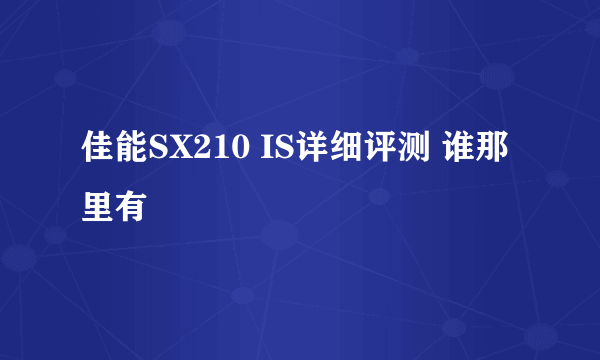 佳能SX210 IS详细评测 谁那里有