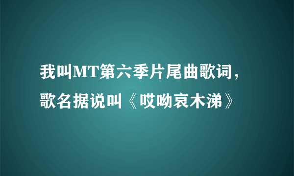 我叫MT第六季片尾曲歌词，歌名据说叫《哎呦哀木涕》