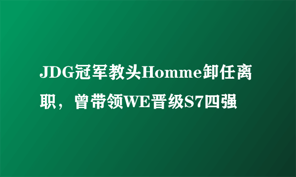 JDG冠军教头Homme卸任离职，曾带领WE晋级S7四强