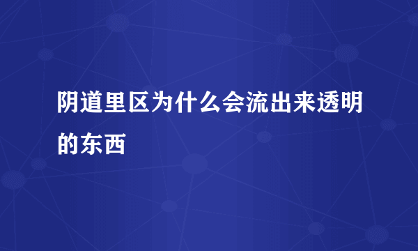 阴道里区为什么会流出来透明的东西