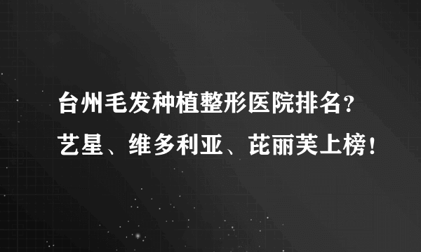 台州毛发种植整形医院排名？艺星、维多利亚、芘丽芙上榜！