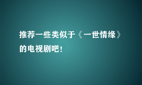 推荐一些类似于《一世情缘》的电视剧吧！