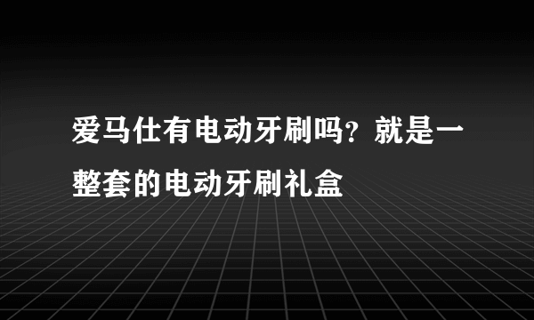 爱马仕有电动牙刷吗？就是一整套的电动牙刷礼盒