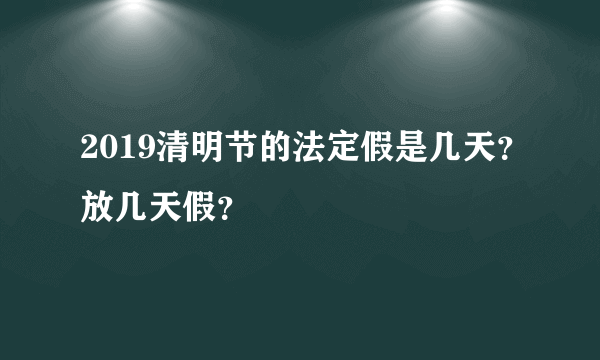 2019清明节的法定假是几天？放几天假？