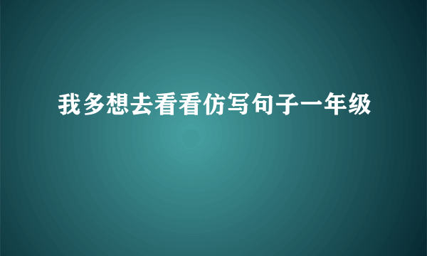 我多想去看看仿写句子一年级