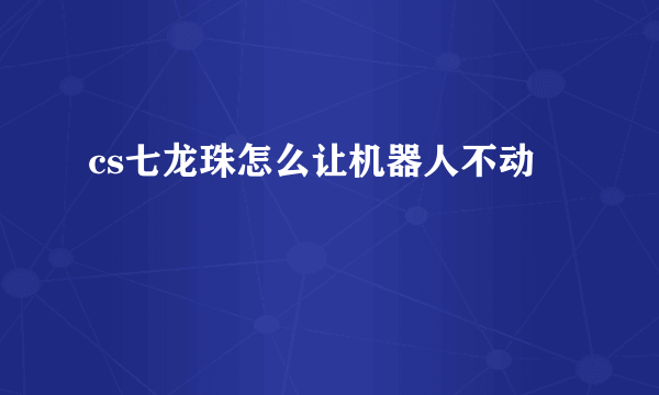 cs七龙珠怎么让机器人不动