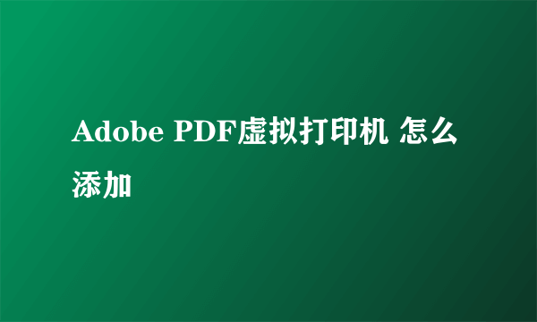 Adobe PDF虚拟打印机 怎么添加