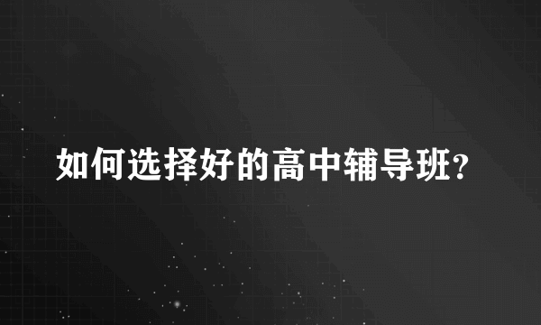 如何选择好的高中辅导班？