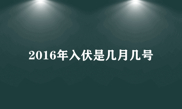 2016年入伏是几月几号