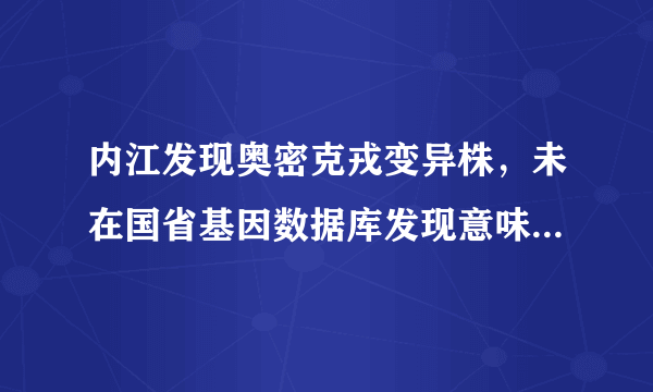 内江发现奥密克戎变异株，未在国省基因数据库发现意味着什么？