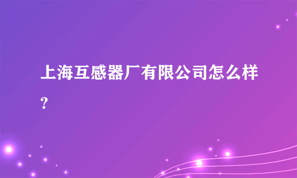 上海互感器厂有限公司怎么样？