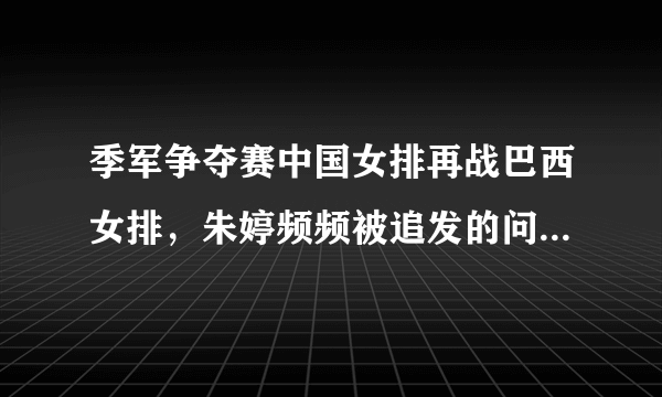 季军争夺赛中国女排再战巴西女排，朱婷频频被追发的问题，该如何解决？