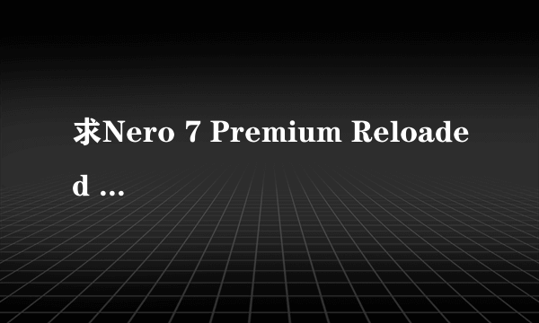 求Nero 7 Premium Reloaded 7.10.1.0 官方简体版注册码