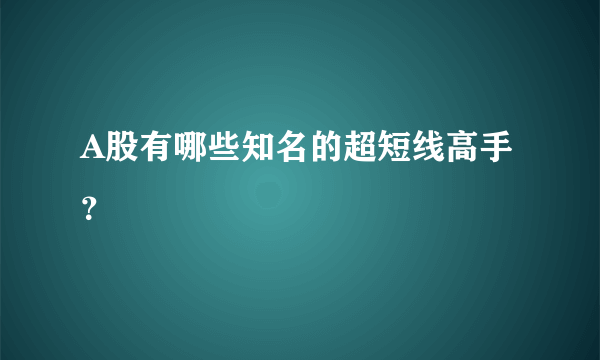 A股有哪些知名的超短线高手？