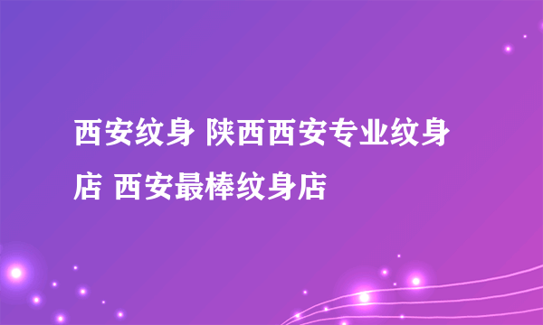 西安纹身 陕西西安专业纹身店 西安最棒纹身店