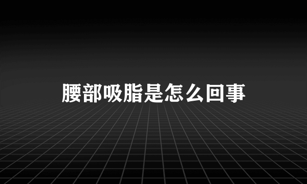 腰部吸脂是怎么回事