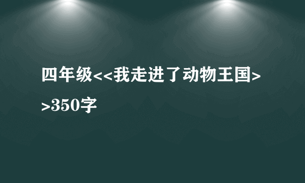 四年级<<我走进了动物王国>>350字