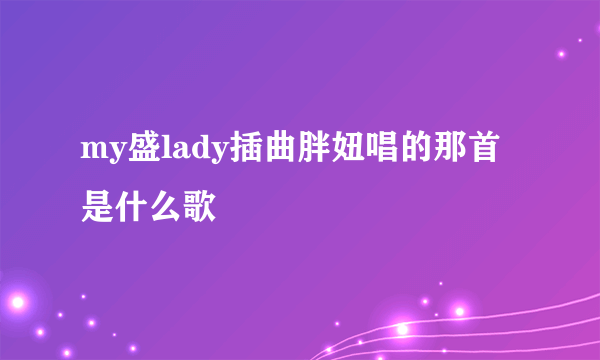 my盛lady插曲胖妞唱的那首是什么歌