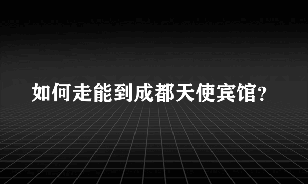 如何走能到成都天使宾馆？