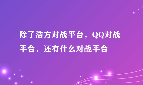 除了浩方对战平台，QQ对战平台，还有什么对战平台