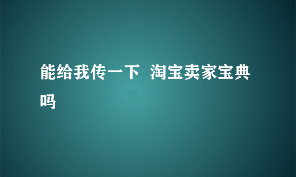 能给我传一下  淘宝卖家宝典吗