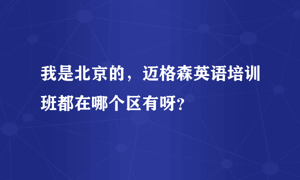 我是北京的，迈格森英语培训班都在哪个区有呀？