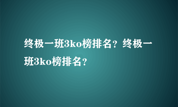 终极一班3ko榜排名？终极一班3ko榜排名？