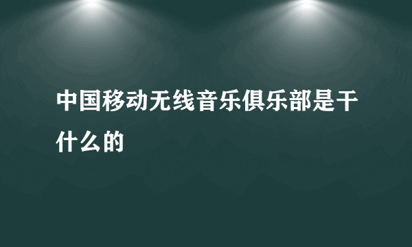 中国移动无线音乐俱乐部是干什么的