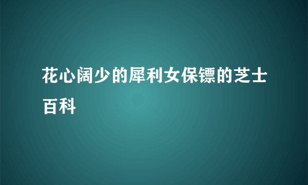 花心阔少的犀利女保镖的芝士百科