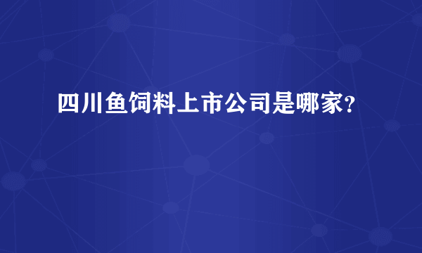 四川鱼饲料上市公司是哪家？