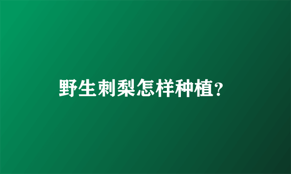 野生刺梨怎样种植？